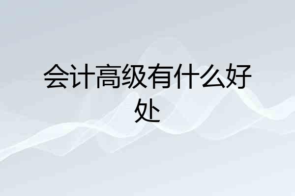 会计高级有什么好处