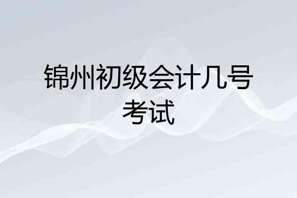 锦州初级会计几号考试