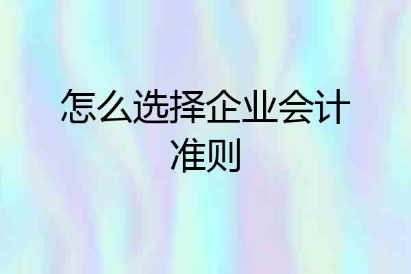 怎么选择企业会计准则