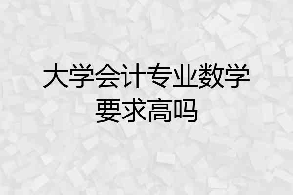 大学会计专业数学要求高吗