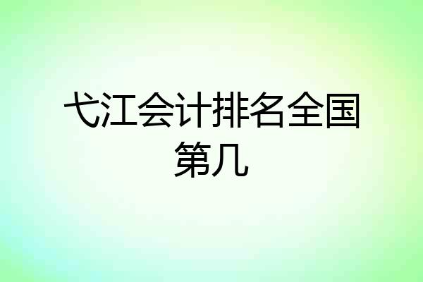 弋江会计排名全国第几