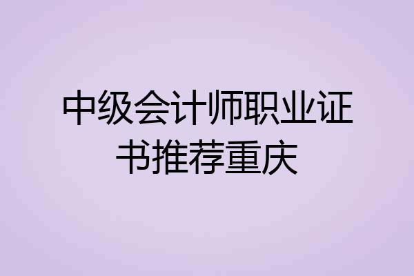 中级会计师职业证书推荐重庆