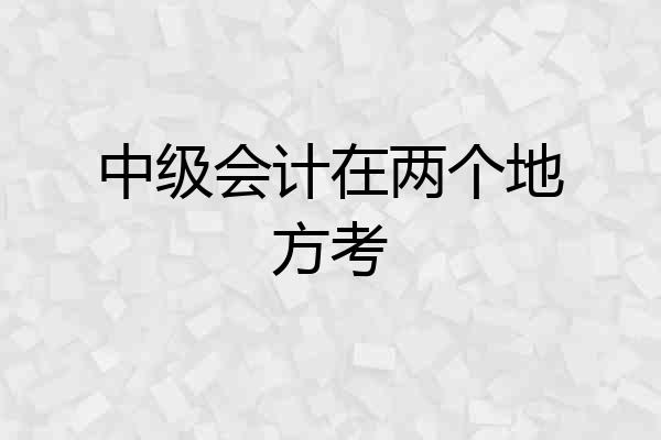 中级会计在两个地方考