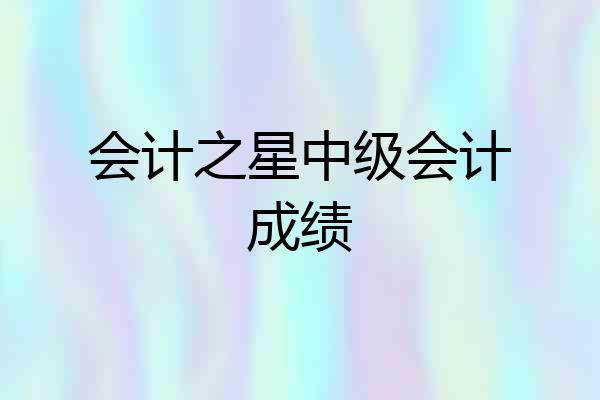会计之星中级会计成绩