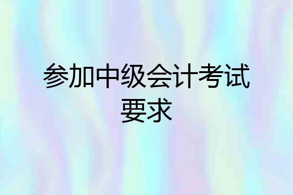 参加中级会计考试要求