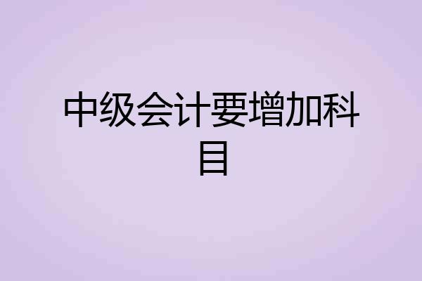 中级会计要增加科目