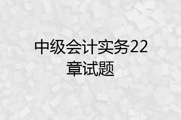 中级会计实务22章试题