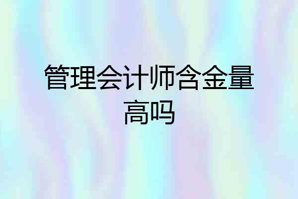 管理会计师含金量高吗
