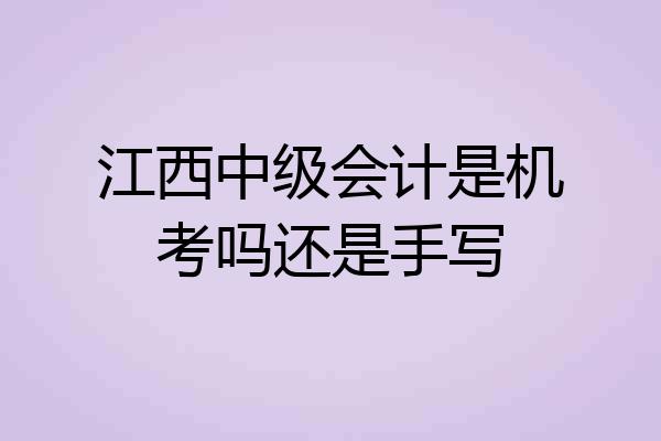 江西中级会计是机考吗还是手写