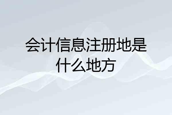会计信息注册地是什么地方