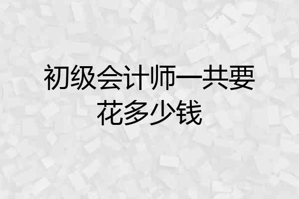 初级会计师一共要花多少钱