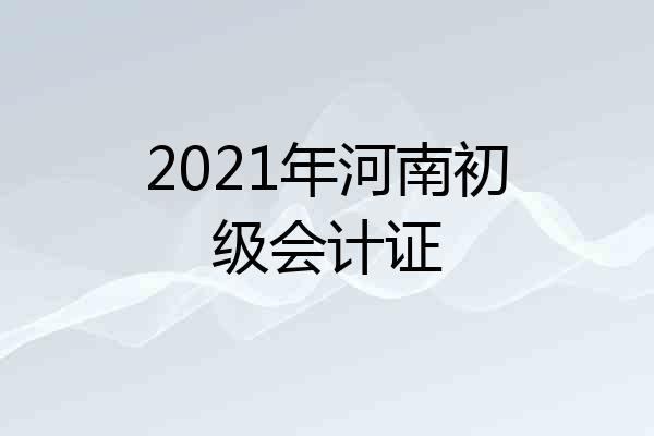 2021年河南初级会计证