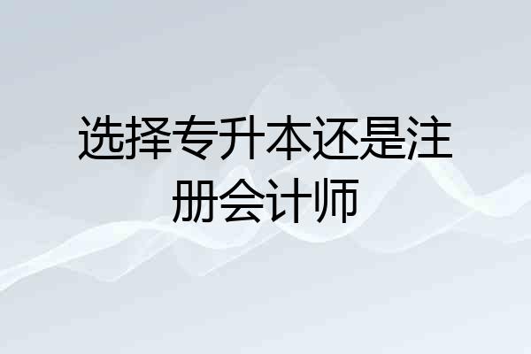选择专升本还是注册会计师
