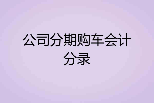 公司分期购车会计分录