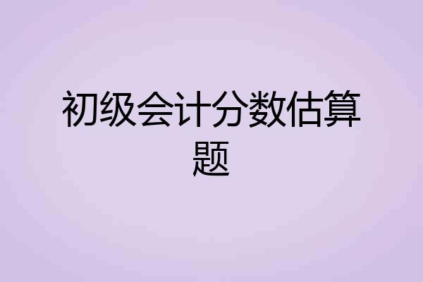 初级会计分数估算题
