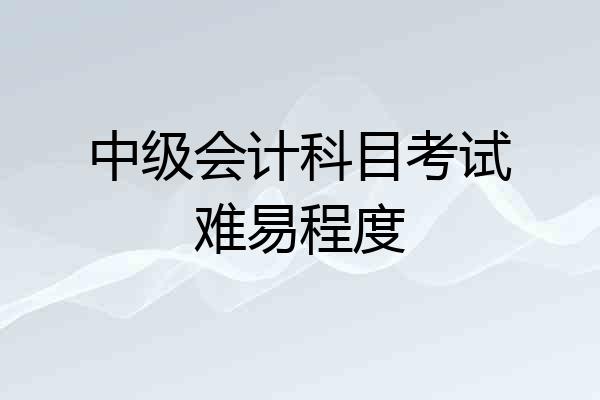 中级会计科目考试难易程度