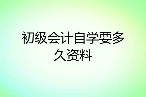 初级会计自学要多久资料