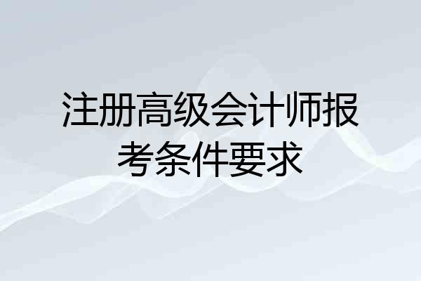 注册高级会计师报考条件要求