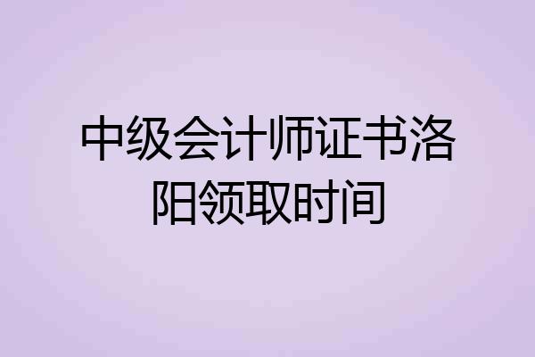 中级会计师证书洛阳领取时间