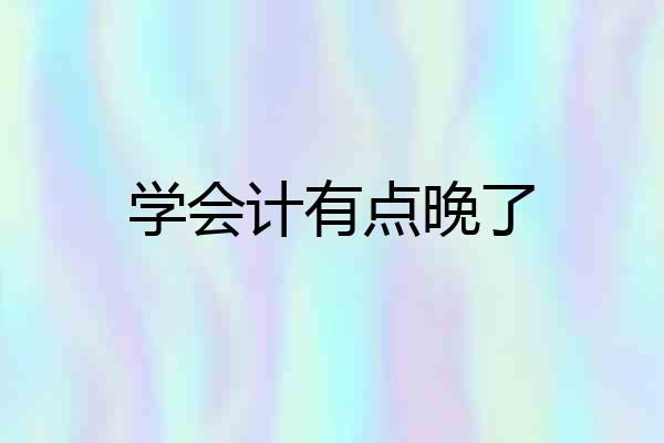 学会计有点晚了