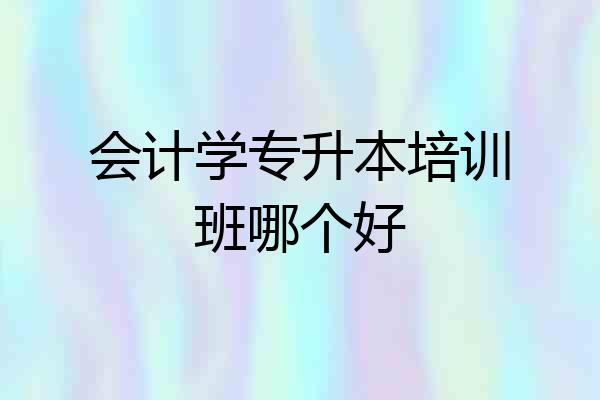 会计学专升本培训班哪个好