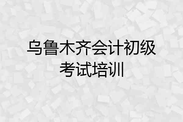 乌鲁木齐会计初级考试培训