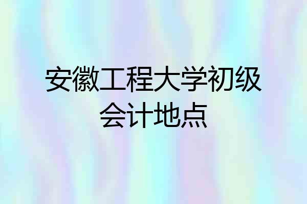 安徽工程大学初级会计地点