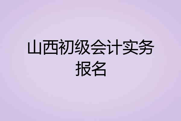 山西初级会计实务报名