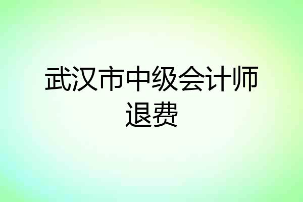 武汉市中级会计师退费
