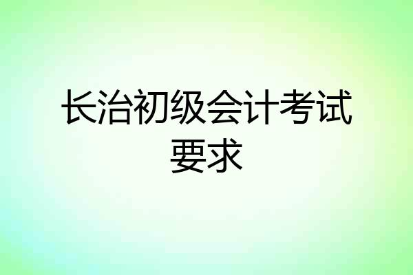长治初级会计考试要求