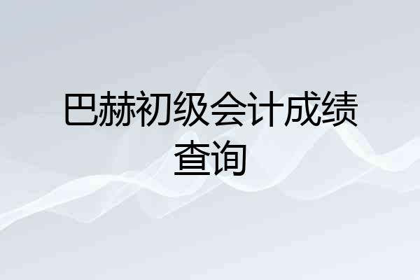 巴赫初级会计成绩查询