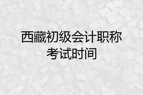 西藏初级会计职称考试时间