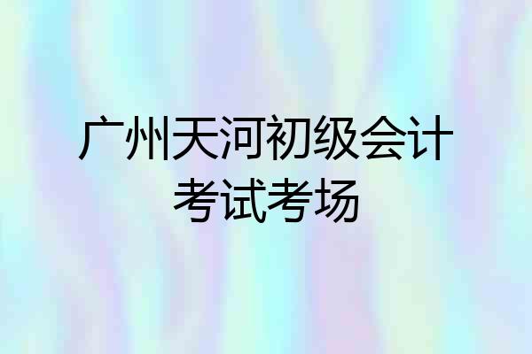 广州天河初级会计考试考场