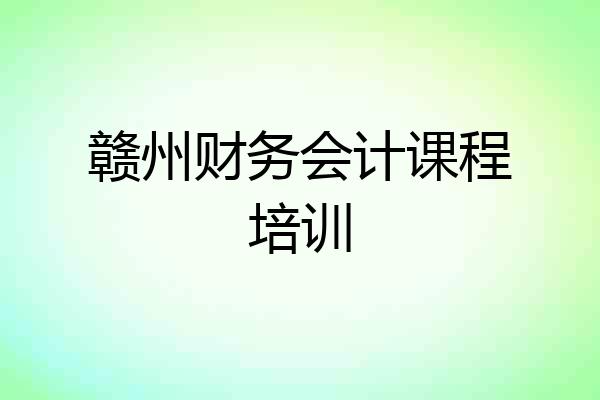 赣州财务会计课程培训
