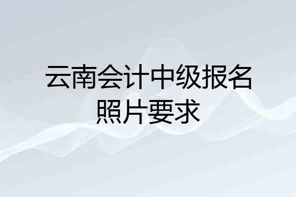 云南会计中级报名照片要求
