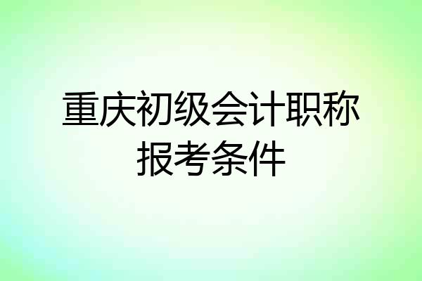 重庆初级会计职称报考条件