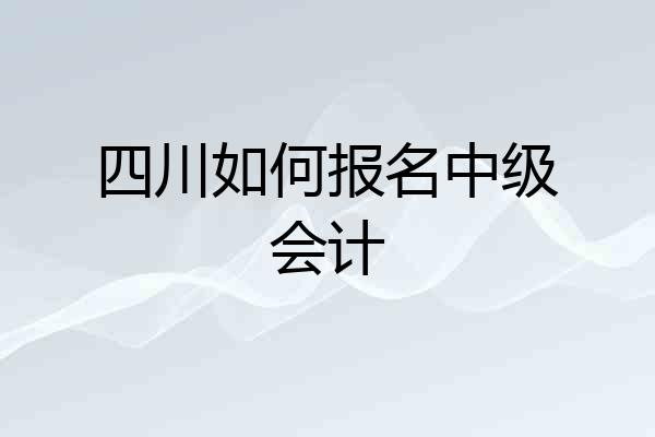 四川如何报名中级会计