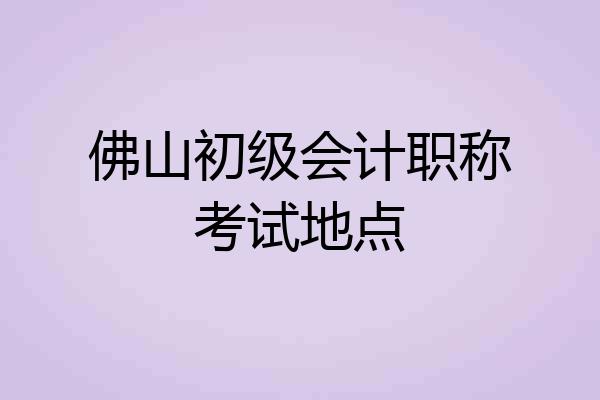 佛山初级会计职称考试地点