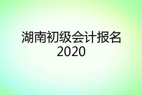 湖南初级会计报名2020