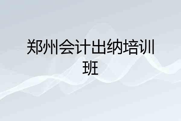 郑州会计出纳培训班