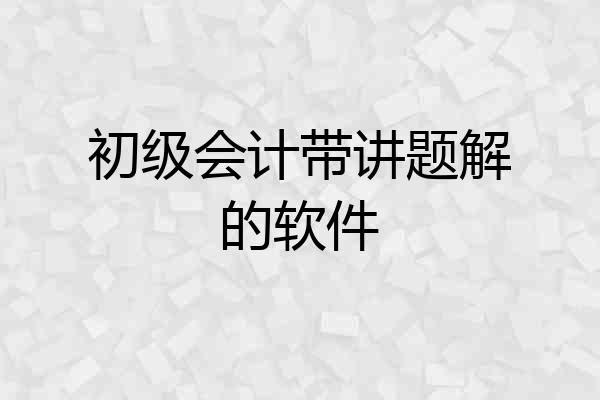 初级会计带讲题解的软件