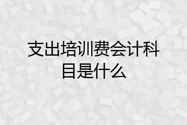 支出培训费会计科目是什么