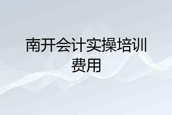 南开会计实操培训费用
