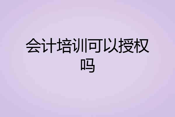 会计培训可以授权吗