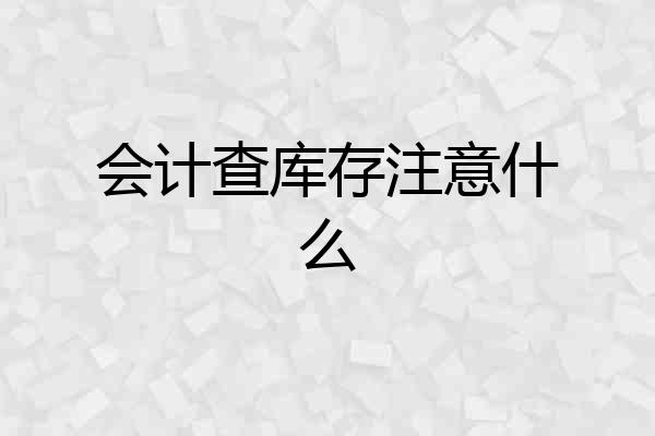 会计查库存注意什么