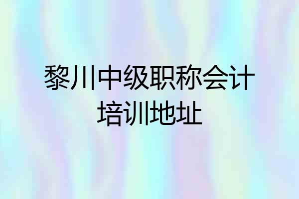 黎川中级职称会计培训地址