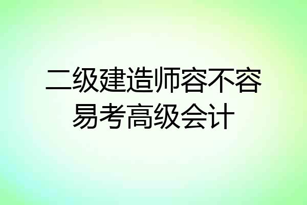 二级建造师容不容易考高级会计