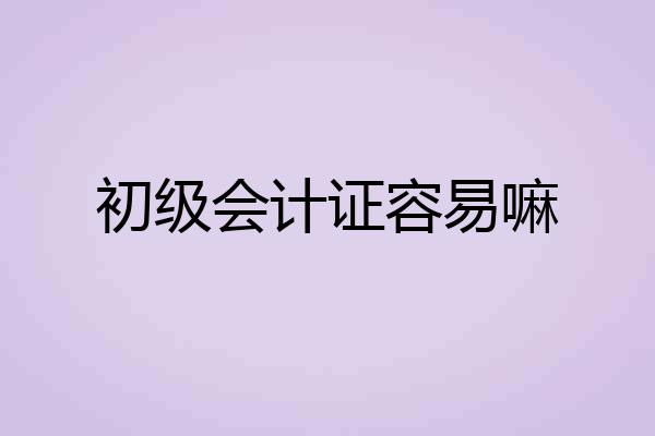 初级会计证容易嘛