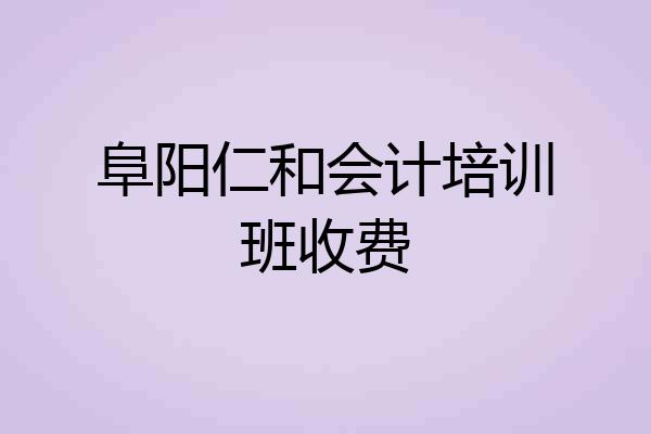 阜阳仁和会计培训班收费