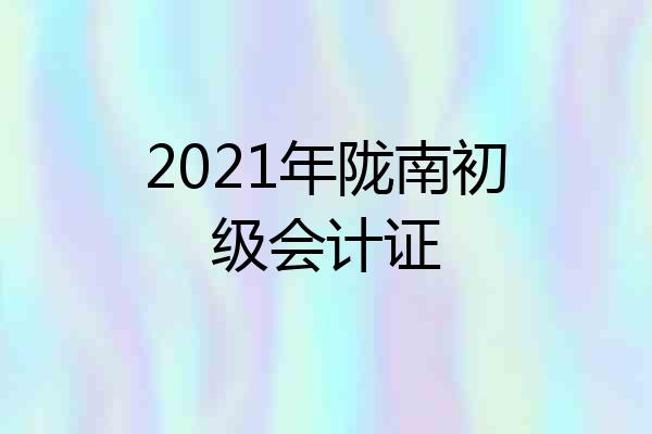 2021年陇南初级会计证